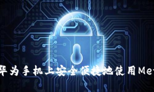 如何在华为手机上安全便捷地使用MetaMask