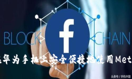 如何在华为手机上安全便捷地使用MetaMask