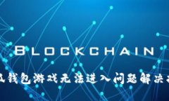 小狐钱包游戏无法进入问题解决指南