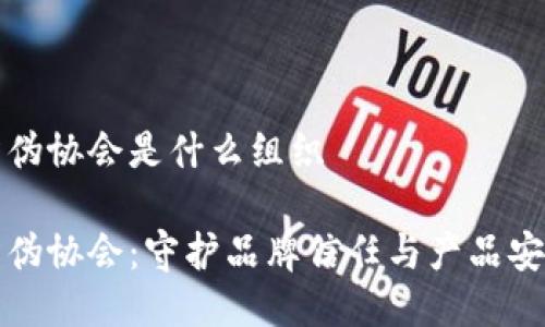 区块链防伪协会是什么组织

区块链防伪协会：守护品牌信任与产品安全的先锋