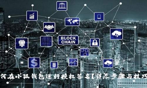 : 如何在小狐钱包进行授权签名？详尽步骤与技巧解析