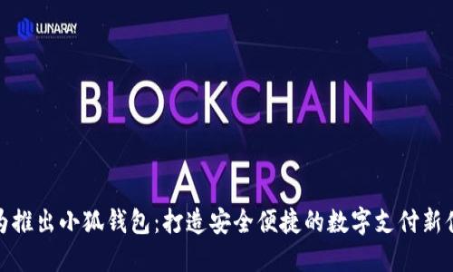 华为推出小狐钱包：打造安全便捷的数字支付新体验