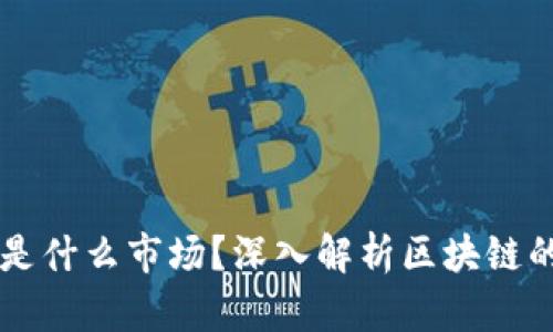 区块链到底是什么市场？深入解析区块链的机制与应用