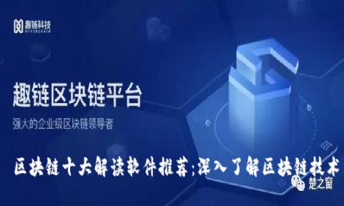  区块链十大解读软件推荐：深入了解区块链技术