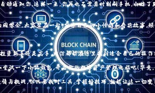 小狐钱包是一款非常热门的数字钱包，主要用于管理和存储各种加密货币。它的设计理念在于提供安全、便捷的线上交易体验，让用户能够轻松地管理他们的数字资产。小狐钱包不仅支持多种主流币种，还具备友好的用户界面，使得即使是对加密货币不太熟悉的用户也能快速上手。

如果你想了解更多关于小狐钱包的功能、特点以及如何使用，请继续关注。

### 小狐钱包的特点

1. 安全性极高
在数字货币日益受到关注的当下，安全性成为了用户最关心的问题之一。而小狐钱包在安全设计上可谓是倾注了大量心血。它采用了先进的加密技术，保障用户的私钥和交易信息不被泄露。用户还可以通过双重身份验证等手段进一步提升安全性。

2. 多币种支持
小狐钱包不仅支持比特币、以太坊等主流币种，像狗狗币、莱特币等也都能自由交易。这样的多样化支持，让用户可以尽情探索数字货币的世界。无论你是投资新手还是资深玩家，都能在这里找到适合自己的资产管理方案。

3. 友好的用户界面
小狐钱包的设计旨在让用户体验尽可能顺畅。即使你没有任何技术背景，也能够轻松完成充值、转账等操作。它的界面简洁直观，功能一目了然，仿佛在与你进行一场愉快的对话，而不是冷冰冰的机器操作。

4. 实时数据分析
小狐钱包内置了实时的市场数据分析功能，用户可以随时了解市场的动态变化。这对于那些热爱研究市场行情的投资者而言，无疑是一个非常实用的工具。同时，这些数据也是决策过程中不可或缺的重要参考。

### 使用小狐钱包的步骤

1. 注册账户
首先，你需要下载小狐钱包的应用程序。在应用程序中，你可以选择注册一个新的账户。输入你的电子邮件地址，设置账号密码，就能完成注册。系统会向你的邮箱发送一封确认邮件，点击确认后就能顺利登录了。

2. 创建钱包
登录后，你需要创建一个钱包。小狐钱包会为你提供一个助记词，这个助记词非常重要，相当于你的钱包钥匙，一定不要丢失。建议用户将助记词妥善保管，切勿轻易泄露给他人。

3. 充值与提现
创建好钱包后，你可以选择充值。小狐钱包支持多种充值方式，包括银行卡转账和其他数字货币的转账。值得注意的是，不同的支付方式可能会有不同的手续费。在充值过程中，不妨像是购买泡面一样，挑选最合适的方式，确保每一分钱都花得值得。

4. 交易操作
一旦你的钱包中有资金，就可以开始交易了。你可以选择购入你感兴趣的数字货币，或者进行币之间的交易。操作过程简单且直观，仿佛一场轻松的游戏，快来尽情体验吧！

### 轻松管理你的数字资产

1. 定期查看行情
数字货币的行情变化非常快，定期查看自己的投资状况至关重要。小狐钱包提供的实时数据能及时告诉你市场的变化，让你在投资决策时更具信心。说不定你会发现某个币种就像黑马一样突然暴涨，那乔丹都投得太高了，谁能想到呢？

2. 设置提醒功能
如果你有特定的投资目标，可以利用小狐钱包中的价格提醒功能。当某种币的价格达到你设定的目标时，系统会自动通知你。这样一来，你再也不需要时刻刷手机，白瞎了那么多时间。

3. 参与社区活动
小狐钱包的用户社区也很活跃，你可以在那里与其他投资者进行交流，分享经验、讨论市场动态。就像上小学时的同学会，大家聚在一起，分享自己的小怪癖和奇葩故事，顿时觉得生活多姿多彩。

### 结语

小狐钱包凭借其卓越的安全性、便捷的用户体验和丰富的功能，成为了越来越多用户的首选数字钱包。不论你是投资新手还是高手，相信都能在这里找到适合自己的操作方式和服务。

随着数字货币市场的不断发展，小狐钱包也在不断更新升级，以满足用户日益增长的需求。如果你还在犹豫，不如尝试一下小狐钱包，开启你的数字资产管理之旅吧！毕竟，谁还没点小烦恼呢？

希望以上内容能够帮助你更好地理解小狐钱包以及如何充分利用它的各项功能。尽管数字货币的世界充满了激情与挑战，但只要找对工具，掌握好技巧，就能让这一切变得更加简单。