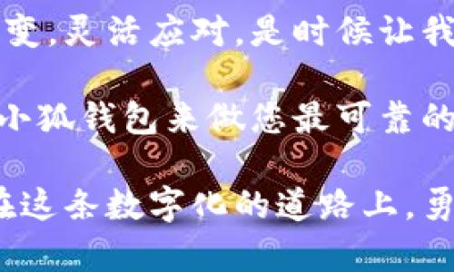   “小狐钱包：您的数字钱包，像狐狸一样灵活聪明！” / 

 guanjianci 数字钱包, 小狐钱包, 电子支付, 钱包安全 /guanjianci 

引言：数字钱包时代的“狐狸”智慧
在现代社会，现金支付逐渐成为历史，琳琅满目的数字钱包争相登场，像一个个聪明的狐狸，灵活而狡猾，捕捉着时代的脉搏。而在这场数字化的“捕猎游戏”中，小狐钱包以其独特的魅力和人性化的设计，引领我们进入一个全新的金融世界。

什么是小狐钱包？
小狐钱包不仅是一个简单的数字钱包，它是您日常金融需求的得力助手。想象一下，狐狸在森林中游刃有余地穿行，而您也可以在繁忙的生活中轻松管理您的资金。从支付、交易到账户管理，小狐钱包让每一步都变得无比简单。

数字钱包的便利性：您生活中的“隐形助手”
试想一下，您走在大街上，可能口袋里只剩下几张皱巴巴的钞票，心中不禁涌现出“小烦恼”：怎么支付这顿午餐？而这时，您只需掏出手机，轻轻一划，便完成了支付，心中感叹：“小狐钱包，真是我的隐形助手！”

多样的支付方式：像狐狸一样的灵活
小狐钱包支持多种支付方式，包括支付宝、微信支付以及银行卡支付，满足您不同的需求。无论是在线购物还是线下消费，它都能够迅速响应。简而言之，小狐钱包就像那只机灵的狐狸，总能找到最佳捷径，让节省时间成为可能。

安全性：小狐钱包的守护神
在数字化的浪潮中，安全性成了每个人的“心头大患”。谁还没点“小烦恼”，担心个人信息被盗？小狐钱包采用了先进的加密技术，持续监测潜在的安全威胁。就像那只机智的狐狸，时时刻刻警惕着“一只猎犬”的到来，让您的资金安全如同城堡般坚固。

用户体验：友好的“狐狸面孔”
界面设计是小狐钱包的一大亮点。的界面让新手用户无需担心“看不懂说明书”，即使是对技术一窍不通的用户，也能如同“羊入虎口”，轻松享受这一切。谁还没点小优雅呢？当你看到那些可爱的狐狸图标时，心情顿时变得愉悦无比。

轻松的跨境支付，像狐狸一样自如
小狐钱包不仅限于国内使用，随着国际化的发展，小狐钱包也在不断拓展海外市场。如果您有海外购物或境外消费的需求，小狐钱包便是您跨越国界的“狐狸桥梁”。无论是在巴黎的咖啡馆，还是东京的电器店，您都能自如地进行支付，再也无需担心汇率问题，让每一次消费都变得轻松愉悦。

活动推广：与狐狸一起嗨玩！
为了感谢广大用户的支持和厚爱，小狐钱包不时推出各种促销活动。让我们一起加入“狐狸派对”，享受优惠折扣和积分兑换。在这里，大概没有比收到退款再加积分更让人感到幸福的事情了吧？谁不想要那一点点小惊喜呢？

用户反馈：如同狐狸的智慧与灵活
小狐钱包高度重视用户的反馈和建议。每位用户的声音都如同狐狸的嗅觉，能带来不一样的信息。用户的每一次反馈，都是我们完善产品的重要依据。在这个过程中，我们期待听到更多的声音，也许正是这些声音能让我们成为“狐狸王国”中最聪明、最受欢迎的之一。

小狐钱包的未来：三只小狐狸的愿景
未来，小狐钱包计划推出更多创新功能，比如AI智能助手、财务管理服务、个性化推荐等，帮助用户更好地管理资金。正如三只小狐狸共同构建一个温暖的家园，我们也希望小狐钱包能为每个用户提供更人性化的服务，让每一次交易都能成为美好的体验。

结尾：与小狐钱包同行的理由
小狐钱包凭借其灵活的支付方式、强大的安全性和优秀的用户体验，已经成为现代支付工具的佼佼者。就如同那聪明的狐狸，善于应变，灵活应对。是时候让我们摆脱传统支付方式的束缚，拥抱这个充满活力的数字钱包世界！

在未来的旅途中，无论您走到哪里，都可以带着小狐钱包。它如同贴心的朋友，陪伴你左右。而在这个充满数字化挑战的时代，不如让小狐钱包来做您最可靠的助手，让一切小烦恼都变得烟消云散！逐梦未来，与小狐钱包一路同行！

对于每一个热爱生活、追求便捷的人来说，小狐钱包就像那灵动的狐狸，总能在复杂的生活中找到最便捷的解决方案。让我们一起，在这条数字化的道路上，勇敢前行！