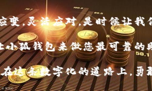   “小狐钱包：您的数字钱包，像狐狸一样灵活聪明！” / 

 guanjianci 数字钱包, 小狐钱包, 电子支付, 钱包安全 /guanjianci 

引言：数字钱包时代的“狐狸”智慧
在现代社会，现金支付逐渐成为历史，琳琅满目的数字钱包争相登场，像一个个聪明的狐狸，灵活而狡猾，捕捉着时代的脉搏。而在这场数字化的“捕猎游戏”中，小狐钱包以其独特的魅力和人性化的设计，引领我们进入一个全新的金融世界。

什么是小狐钱包？
小狐钱包不仅是一个简单的数字钱包，它是您日常金融需求的得力助手。想象一下，狐狸在森林中游刃有余地穿行，而您也可以在繁忙的生活中轻松管理您的资金。从支付、交易到账户管理，小狐钱包让每一步都变得无比简单。

数字钱包的便利性：您生活中的“隐形助手”
试想一下，您走在大街上，可能口袋里只剩下几张皱巴巴的钞票，心中不禁涌现出“小烦恼”：怎么支付这顿午餐？而这时，您只需掏出手机，轻轻一划，便完成了支付，心中感叹：“小狐钱包，真是我的隐形助手！”

多样的支付方式：像狐狸一样的灵活
小狐钱包支持多种支付方式，包括支付宝、微信支付以及银行卡支付，满足您不同的需求。无论是在线购物还是线下消费，它都能够迅速响应。简而言之，小狐钱包就像那只机灵的狐狸，总能找到最佳捷径，让节省时间成为可能。

安全性：小狐钱包的守护神
在数字化的浪潮中，安全性成了每个人的“心头大患”。谁还没点“小烦恼”，担心个人信息被盗？小狐钱包采用了先进的加密技术，持续监测潜在的安全威胁。就像那只机智的狐狸，时时刻刻警惕着“一只猎犬”的到来，让您的资金安全如同城堡般坚固。

用户体验：友好的“狐狸面孔”
界面设计是小狐钱包的一大亮点。的界面让新手用户无需担心“看不懂说明书”，即使是对技术一窍不通的用户，也能如同“羊入虎口”，轻松享受这一切。谁还没点小优雅呢？当你看到那些可爱的狐狸图标时，心情顿时变得愉悦无比。

轻松的跨境支付，像狐狸一样自如
小狐钱包不仅限于国内使用，随着国际化的发展，小狐钱包也在不断拓展海外市场。如果您有海外购物或境外消费的需求，小狐钱包便是您跨越国界的“狐狸桥梁”。无论是在巴黎的咖啡馆，还是东京的电器店，您都能自如地进行支付，再也无需担心汇率问题，让每一次消费都变得轻松愉悦。

活动推广：与狐狸一起嗨玩！
为了感谢广大用户的支持和厚爱，小狐钱包不时推出各种促销活动。让我们一起加入“狐狸派对”，享受优惠折扣和积分兑换。在这里，大概没有比收到退款再加积分更让人感到幸福的事情了吧？谁不想要那一点点小惊喜呢？

用户反馈：如同狐狸的智慧与灵活
小狐钱包高度重视用户的反馈和建议。每位用户的声音都如同狐狸的嗅觉，能带来不一样的信息。用户的每一次反馈，都是我们完善产品的重要依据。在这个过程中，我们期待听到更多的声音，也许正是这些声音能让我们成为“狐狸王国”中最聪明、最受欢迎的之一。

小狐钱包的未来：三只小狐狸的愿景
未来，小狐钱包计划推出更多创新功能，比如AI智能助手、财务管理服务、个性化推荐等，帮助用户更好地管理资金。正如三只小狐狸共同构建一个温暖的家园，我们也希望小狐钱包能为每个用户提供更人性化的服务，让每一次交易都能成为美好的体验。

结尾：与小狐钱包同行的理由
小狐钱包凭借其灵活的支付方式、强大的安全性和优秀的用户体验，已经成为现代支付工具的佼佼者。就如同那聪明的狐狸，善于应变，灵活应对。是时候让我们摆脱传统支付方式的束缚，拥抱这个充满活力的数字钱包世界！

在未来的旅途中，无论您走到哪里，都可以带着小狐钱包。它如同贴心的朋友，陪伴你左右。而在这个充满数字化挑战的时代，不如让小狐钱包来做您最可靠的助手，让一切小烦恼都变得烟消云散！逐梦未来，与小狐钱包一路同行！

对于每一个热爱生活、追求便捷的人来说，小狐钱包就像那灵动的狐狸，总能在复杂的生活中找到最便捷的解决方案。让我们一起，在这条数字化的道路上，勇敢前行！