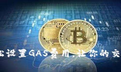 小狐钱包：轻松设置GAS费用，让你的交易如飞般顺畅