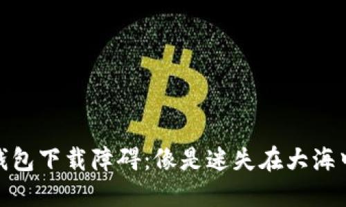 : 小狐钱包下载障碍：像是迷失在大海中的小船