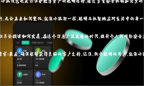  diálogo 
  像小狐狸一样聪明，小狐钱包如何守护你的数字资产？/ 
 guanjianci 小狐钱包, 防盗, 数字资产, 区块链/guanjianci 

引言：数字资产的新时代
在这个数字资产飞速发展的时代，虚拟货币和区块链技术如同一场科技革命，席卷了我们的生活。就像小狐狸在森林中灵活穿梭，聪明而机智，我们也需要有一款聪明的钱包来保护我们的财产。今天，咱们就深入探讨一下小狐钱包是否能够有效防止被盗，并在这个过程中探讨一下数字安全的那些事儿。

小狐钱包是什么？
小狐钱包，作为一种数字钱包，支持多种加密货币的管理，类似于我们在现实生活中拿着的钱包。不仅仅是存放“钱”，它还提供了管理和转账的功能。与传统的钱包相比，小狐钱包在用户体验上做了诸多，力图让用户的操作变得更加便捷。可见，技术的进步就如同小狐狸的聪明才智一般，令钱财管理变得更加高效。

防盗的重中之重
提到安全，谁还没点小烦恼呢？你知道吗，随着虚拟货币的普及，黑客攻击、钓鱼网站、恶意软件等网络安全事故等层出不穷，就像丛林中潜藏的猛兽，随时可能会对我们无辜的数字资产发起攻击。因此，选择一个安全可靠的钱包显得尤为重要。小狐钱包在安全性方面做了哪些努力呢？

小狐钱包的安全机制
为了保护用户的数字资产，小狐钱包采用了多重安全机制。首先，它使用了高度加密的技术，确保钱包里的信息无法被轻易窃取。这就像是给你的数字资产装上了一个最先进的保险箱，让那些不法分子无从下手。
此外，小狐钱包还具备私钥管理功能，用户可以选择将私钥保存在本地设备上。想象一下，就好比你把钥匙藏在自己家中，不留给任何陌生人，安全性大大提高。

安全的使用习惯
然而，仅仅依靠技术手段来保护资产还不够。用户的安全意识和使用习惯同样重要。像唐僧在取经路上，不仅要有孙悟空的保护，更要有自己的智慧。使用小狐钱包时，建议用户定期更新密码，不随意点击陌生链接，避免在不安全的网络环境中进行交易，就像在森林探险时，保持警惕，谨慎行事。

小狐钱包的用户体验
除了安全性，小狐钱包的用户体验也是它的一大亮点。无论是简单的界面设计，还是实时的交易速度，都让人感受到一种“如沐春风”的感觉。用户可以轻松地找到自己需要的功能，仿佛狐狸在快速的穿梭中也不忘四下张望，灵活自如。

小狐钱包的社区与支持
小狐钱包的力量不仅在技术上，更在于其强大的社区支持。类似于群体生活中的狐狸家族，用户们能够在社区中互相交流经验、分享心得。这种互动让用户在使用钱包时，不再孤单，大家都能从中获益。

总结：像小狐狸般聪明的选择
在选择数字钱包时，安全性和用户体验是不可或缺的要素。就像一只机灵的小狐狸，智慧地在森林中保护自己的家园，而小狐钱包也是你保护数字资产的聪明选择。通过多重安全机制和优秀的用户体验，小狐钱包为我们提供了一个安全、便捷的数字资产管理平台。

结语：财富的守护者
财富的守护者，不仅是技术，更在于用户的智慧和决策。通过选择小狐钱包，我们能够在这条数字资产的道路上，稳健前行。无论未来如何变化，就像小狐狸一样，聪明而机智地应对生活中的每一个挑战。记住，保护你的资产，既需外部的安全措施，也需自身的谨慎和经验。

附加思考：未来的数字钱包
随着技术的不断进步，未来的钱包将会变得更加智能化，想象一下，AI可能还会为你自动进行资产配置，给出投资建议。但不论技术如何发展，在这个信息广泛流通的时代，提升个人的网络安全意识仍然是每个用户的责任。

小贴士：如何选择合适的钱包？
选择数字钱包时，有几个小贴士可以帮助你：首先，查看钱包的安全性和用户评论；其次，了解钱包的功能是否符合你的需求；最后，确保能够获得良好的客户支持。记住，做个聪明的用户，就像小狐狸一样。

希望今天的分享能对你有所帮助，让我们一起在数字资产的森林中，像小狐狸一样机智勇敢，稳稳把握每一笔财富！

※由于篇幅限制，这里提供的是大致的内容结构，具体内容可以进一步扩展细化，根据需求增加相关信息。