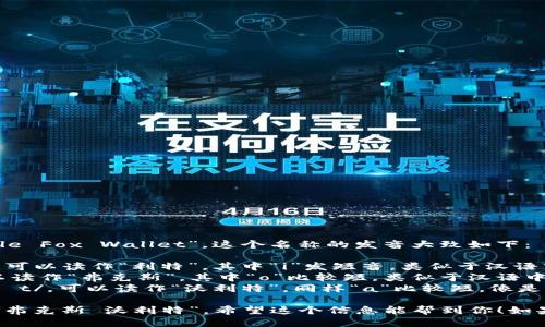 “小狐钱包”的英文名称是“Little Fox Wallet”。这个名称的发音大致如下：

- “Little” 发音为 /ˈlɪtl/，可以读作“利特”，其中“i”发短音，类似于汉语中的“李”。
- “Fox” 发音为 /fɒks/，可以读作“弗克斯”，其中“o”比较短，类似于汉语中的“福”，但要注意尾音的清晰。
- “Wallet” 发音为 /ˈwɒlɪt/，可以读作“沃利特”，同样“a”比较短，像是汉语中的“沃”，而“l”要清晰。

把它们连在一起读，就是“利特 弗克斯 沃利特”。希望这个信息能帮到你！如果还有其他问题，欢迎继续提问。