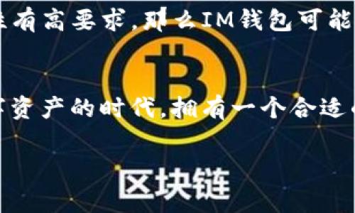 目前，IM钱包与小狐钱包是两个不同的数字钱包项目。IM钱包（IM Wallet）是一个多功能的数字资产管理工具，而小狐钱包（FoxWallet）通常被认为是一个更加聚焦于用户友好性和简单操作的数字钱包。

### IM钱包与小狐钱包的比较

功能与特点
IM钱包提供了丰富的功能，包括资产管理、交易记录、跨链转账和多种数字货币的支持，让用户能够在一个平台上管理多种资产。相对而言，小狐钱包则更注重用户体验，设计上友好、界面清晰，适合初次使用数字钱包的用户。

安全性
在安全性方面，IM钱包通常会提供更多的安全选项，包括多重签名、冷钱包存储等，确保用户的资产安全。而小狐钱包则常常通过简单的身份验证和备份方案来保障用户的资金安全，但可能在一些高级安全功能上有所欠缺。

社区与支持
IM钱包在行业内外的知名度较高，用户社区也比较活跃，用户可以通过论坛、社交媒体获取帮助和分享经验。小狐钱包虽然相对较新，但它也迅速积累了一定的用户基础，用户可以在其官方渠道获取支持。

### 选择适合自己的钱包

你的需求是什么？
选择适合自己的数字钱包首先要明确自己的需求。如果你是一个资深用户，想处理多种资产并且对安全性有高要求，那么IM钱包可能更适合你。如果你是新手，想找一个简单易用的工具来管理你的数字资产，那么小狐钱包可能更值得尝试。

总结
IM钱包和小狐钱包各有优缺点，最重要的是了解自己的需求，选择适合自己的数字钱包。毕竟，在这个数字资产的时代，拥有一个合适的钱包，就像拥有一个可靠的钥匙串，才能顺畅地打开未来的财富之门。 

希望这些信息能帮助到你了解IM钱包与小狐钱包的不同！