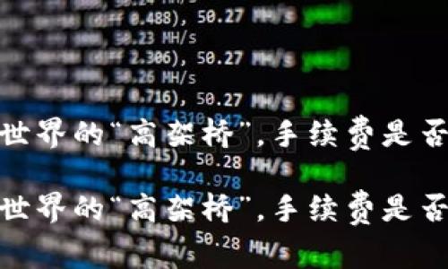 小狐钱包：支付世界的“高架桥”，手续费是否让你望而却步？

小狐钱包：支付世界的“高架桥”，手续费是否让你望而却步？