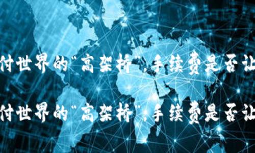 小狐钱包：支付世界的“高架桥”，手续费是否让你望而却步？

小狐钱包：支付世界的“高架桥”，手续费是否让你望而却步？