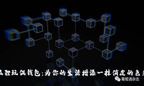 狐狸玩偶钱包：为你的生活增添一抹俏皮的色彩