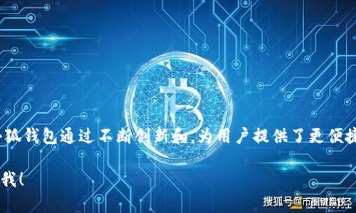 小狐钱包成立于2016年，至今已经运营了七年。在这七年的时间里，小狐钱包通过不断创新和，为用户提供了更便捷、更安全的数字钱包服务，顺应了数字货币和区块链技术的发展潮流。

如果你有更具体的问题或者想讨论关于小狐钱包的某些方面，请告诉我！