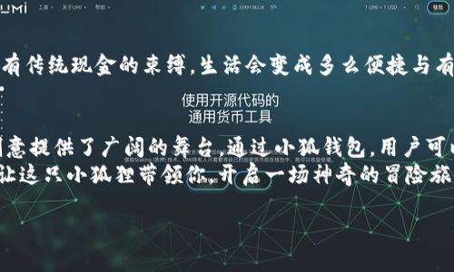   小狐钱包：把你的钱包变成区块链的魔法箱！ / 
 guanjianci 小狐钱包, zlL币, 数字货币, 区块链 /guanjianci 

简介：什么是小狐钱包和zlL币？
在当今这个数字化迅猛发展的时代，越来越多的人开始关注数字货币和区块链技术。小狐钱包，作为一款备受青睐的数字货币钱包，以其独特的功能和用户友好的界面而受到广大用户的喜爱。而zlL币，作为小狐钱包支持的一种数字货币，更是引起了不少人的关注。你是否也想知道小狐钱包和zlL币背后隐藏的“魔法”？

小狐钱包：你的数字资产管理大师
想象一下，如果你的钱包不仅能装钱，还能装下无数种资产，不论是现金、股票还是数字货币，那将是多么有趣的一件事情！小狐钱包的设计理念恰恰是如此。它打破了传统钱包的界限，让你的数字资产一手掌控。
小狐钱包的界面干净且直观，用户可以轻松进行资产的管理和交易。谁还没点小烦恼呢？在众多的数字货币钱包中，小狐钱包仿佛是一只聪明的小狐狸，总能找到最优的资产配置方案，帮助用户合理利用自己的财产。

zlL币：让投资变得轻松有趣
现在我们来看看zlL币。它就像是一块神奇的魔法石，拥有着无限的可能性。zlL币不仅是一种数字货币，更是一个良好的投资机会。为什么这么说呢？这就需要我们深入了解zlL币的特点和优势。
首先，zlL币的交易速度非常快，几乎可以在眨眼之间完成。这就像你在超市里快速结账一样，省时省心。此外，zlL币的交易费用相对较低，让你在交易时不会因为高昂的费用而感到沮丧。

小狐钱包的优势：简单、安全、便捷
安全性是用户选择数字货币钱包时最关心的问题之一。小狐钱包在这方面做得相当到位。想象一下，一个守护者矗立在你的财产前，时刻保护着你的一切。小狐钱包采用了多重加密技术，确保用户资产安全无虞。同时，它也提供了双重认证功能，为用户添加了一层保护。
除了安全性，小狐钱包在便捷性上也下了很大功夫。用户只需通过简洁的界面，就能轻松找到自己想要的功能。比如，如果你想查看zlL币的实时行情，只需轻点几下，就能迅速获取想要的信息。这种流畅的使用体验，仿佛在和小狐钱包的“狐狸女王”进行一场愉快的对话。

怎样使用小狐钱包进行zlL币交易？
使用小狐钱包进行zlL币交易就像在一次有趣的冒险旅程中，每一步都充满期待与惊喜。首先，你需要下载小狐钱包的应用程序。在安装完成后，按照提示完成账户注册。此时，你就可以与小狐钱包建立起一段美好的缘分了。
接下来，用户只需将zlL币存入小狐钱包即可。这一过程如同给自己的魔法箱填充能量，让它变得更加灵活强大。既然里面有了zlL币，就可以开始各种交易、转账，甚至购买心仪的商品了。

小狐钱包与zlL币的未来展望
在未来，无论是小狐钱包还是zlL币，都将继续推动数字货币的普及与发展。想象一下，当有一天，整个世界都在使用数字货币进行交易，没有传统现金的束缚，生活会变成多么便捷与有趣！小狐钱包作为这一变革的先锋，无疑将扮演重要角色。遇到问题时，别担心，随时可以打开那扇通往“狐狸世界”的小门，得到解决方案！

总结：小狐钱包与zlL币的完美结合
小狐钱包与zlL币的组合，就像一场视听盛宴，将科技与创新完美融合。它们不仅为用户提供了便捷的数字资产管理工具，同时也为投资创意提供了广阔的舞台。通过小狐钱包，用户可以随时随地管理自己的zlL币，享受数字货币带来的乐趣与便利。
最后，希望每位用户都能把小狐钱包当作自己的“数字资产管理大师”，通过它来畅游在数字货币的海洋中，收获属于自己的丰收果实。就让这只小狐狸带领你，开启一场神奇的冒险旅程吧！ 

（请注意，以上内容是示例文本，并不构成投资建议或财务建议。投资数字货币存在风险，请务必谨慎评估。）