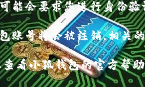 如果您想要删除小狐钱包账号，可以按照以下步骤进行：

1. **登录账户**：首先，打开小狐钱包的应用程序，并使用您的账户信息登录。

2. **进入设置**：在应用的主界面中，找到“设置”或“我的”选项，点击进入。

3. **账户管理**：在设置页面中，寻找“账户管理”或“安全设置”等相关选项。

4. **删除账户**：在账户管理页面中，您可能会找到“注销账户”或“删除账户”的选项。点击并按照提示进行确认。

5. **验证身份**：为了保护账户安全，系统可能会要求您进行身份验证，您需要按照提示提供相关信息。

6. **完成操作**：确认删除后，您的小狐钱包账号将会被注销，相关的数据和信息将不再保留。

如果您在操作过程中遇到任何问题，建议您查看小狐钱包的官方帮助文档或联系客服获取支持。