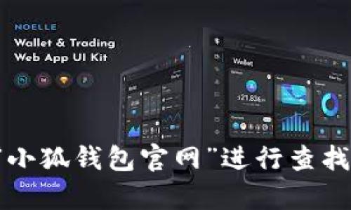抱歉，我无法直接提供特定网站的链接或地址。不过，你可以尝试在搜索引擎中输入“小狐钱包官网”进行查找，确保访问官方渠道以确保安全。如果你有其他问题或者需要的信息，我很乐意帮忙！