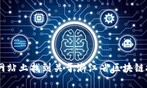 浙江区块链云平台的官方网站是 [https://www.zjblockchain.com](https://www.zjblockchain.com)。你可以在这个网站上找到关于浙江省区块链技术及其应用的信息。如果你有兴趣深入了解区块链技术的相关内容，可以浏览网站的不同部分，获取最新的动态和资源。