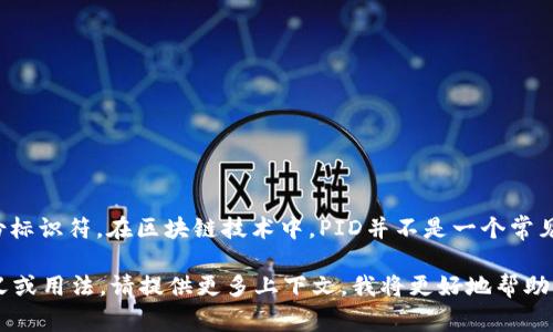 区块链中的PID（Process Identifier）通常指的是一个特定的区块链网络或实体在系统中唯一的身份标识符。在区块链技术中，PID并不是一个常见的术语，而更常用的术语是“交易ID”或“块ID”，这些标识符帮助用户或开发者追踪特定的区块或交易。

不过，我想强调的是，PID的具体含义可能会因上下文的不同而有所变化。如果您指的是其他特定的含义或用法，请提供更多上下文，我将更好地帮助您。