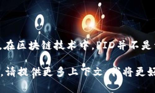 区块链中的PID（Process Identifier）通常指的是一个特定的区块链网络或实体在系统中唯一的身份标识符。在区块链技术中，PID并不是一个常见的术语，而更常用的术语是“交易ID”或“块ID”，这些标识符帮助用户或开发者追踪特定的区块或交易。

不过，我想强调的是，PID的具体含义可能会因上下文的不同而有所变化。如果您指的是其他特定的含义或用法，请提供更多上下文，我将更好地帮助您。