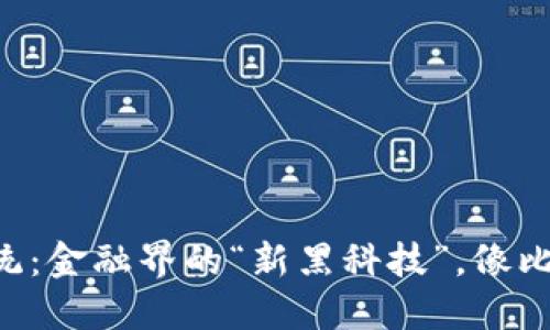 区块链银行交易系统：金融界的“新黑科技”，像比特币一样颠覆传统！