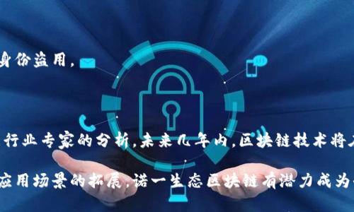 诺一生态区块链（N1 Blockchain）是一种致力于构建可信赖、透明、高效的区块链平台。它通过去中心化的技术架构，解决了传统中心化系统中存在的信任问题、安全风险以及效率瓶颈。诺一生态区块链的目标是为各行业提供技术支撑，推动数字经济的发展，并加速区块链技术的应用落地。

### 平台特点

#### 1. 去中心化

去中心化意味着没有单一控制方。诺一生态块链通过分布式账本技术，让所有参与者都可以平等地存取和验证信息，确保数据的透明性和安全性。

#### 2. 高效性

传统金融系统在处理交易时常常面临效率低下的问题，而诺一生态区块链通过智能合约和快速共识机制，大幅提升交易速度，减少了中介成本。

#### 3. 安全性

诺一生态区块链采用先进的加密技术，确保用户的隐私和数据安全。即使在网络环境比较复杂的情况下，也能有效防范黑客攻击和数据篡改。

### 应用场景

诺一生态区块链在实际应用中具备广泛的适用性。以下是几种典型的应用场景：

#### 1. 供应链管理

在供应链管理中，诺一生态区块链可以追踪产品从原材料采购到最终用户的全过程。借助区块链的不可篡改性，各方参与者可以实时共享信息，降低伪造和欺诈的风险。

#### 2. 数字资产交易

诺一生态区块链还可以用于数字资产的交易和管理，通过智能合约实现自动化和透明的交易流程，极大提高了交易效率。

#### 3. 身份验证

身份验证是现代社会中不可或缺的环节。诺一生态块链可以通过去中心化的身份管理系统，提高身份验证的安全性，防止身份盗用。

### 发展前景

诺一生态区块链作为一个新兴平台，前景十分广阔。在数字经济不断发展的背景下，区块链的应用将会更加深入人心。根据行业专家的分析，未来几年内，区块链技术将在更多领域得到应用，尤其是在金融、医疗、物流等行业。

总的来说，诺一生态区块链不仅是一个技术平台，更是推动数字经济和智能社会发展的重要力量。随着技术的持续创新和应用场景的拓展，诺一生态区块链有潜力成为全球领先的区块链服务平台。