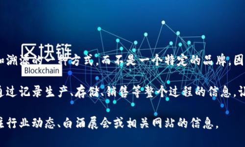 区块链白酒这个概念，实际上是指利用区块链技术对白酒进行追溯和溯源的一种方式，而不是一个特定的品牌。因此，并没有单一的“区块链白酒”牌子，它可以有多个不同的品牌参与。

一些酒企可能会使用区块链技术来确保其酒品的品质和来源，比如通过记录生产、存储、销售等整个过程的信息，让消费者了解到他们所购买的酒是否正宗、品质是否有保障。

如果你对某一款具体的使用区块链技术的白酒品牌感兴趣，可以关注行业动态、白酒展会或相关网站的信息。