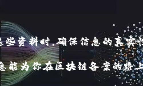 区块链备案通常涉及到一些法律、财务和技术方面的资料，具体的要求可能会因国家和地区的不同而有所差异。以下是一般情况下可能需要的备案资料清单：

1. 企业基本信息
备案时需要企业的基本信息，包括企业名称、注册号、法定代表人、注册地址、联系方式等。这些信息是为了确认企业的合法性和身份。

2. 法律文件
包括公司章程、营业执照、税务登记证等。这些文件是证明企业合规经营的重要证据，确保在区块链上记录的信息与现实情况一致。

3. 技术架构文档
需要提供区块链系统的技术架构文档，包括系统的设计方案、数据存储方式、安全措施、接口标准等。这是为确保技术实现的合规性和安全性。

4. 项目概述
提供关于区块链项目的详细介绍，例如项目的目的、应用场景、目标用户、功能模块等。这部分资料帮助备案人员对项目的整体设计与运作有更深入的了解。

5. 数据隐私保护措施
备案时需要说明如何保护用户数据隐私，包括数据加密、权限控制、数据访问记录等措施。这对于符合相关的数据保护法律法规至关重要。

6. 合同协议
包含与用户、合作伙伴、服务提供商等相关的合同协议，确保各方的权益得到保障，并能够在出现争议时进行法律追溯。

7. 风险评估报告
对于区块链项目可能面临的风险进行评估，如技术风险、市场风险、合规风险等，并提供相应的应对措施。

8. 运营方案
包括项目的运营策略、市场推广方案、用户获取和留存策略等，这对于项目的长期运行和发展至关重要。

总结
总的来说，区块链备案的资料主要围绕企业的基本信息、法律合规性、技术架构、安全措施等方面。在准备这些资料时，确保信息的真实性和完整性，这将有助于提升备案的成功率，避免因资料不全或不合规而导致的备案延误或被驳回的风险。

区块链的未来充满潜力，但在享受其带来的便利之前，企业必须理解并遵循相应的法律法规。希望以上信息能为你在区块链备案的路上提供一些指导！