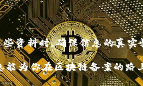 区块链备案通常涉及到一些法律、财务和技术方面的资料，具体的要求可能会因国家和地区的不同而有所差异。以下是一般情况下可能需要的备案资料清单：

1. 企业基本信息
备案时需要企业的基本信息，包括企业名称、注册号、法定代表人、注册地址、联系方式等。这些信息是为了确认企业的合法性和身份。

2. 法律文件
包括公司章程、营业执照、税务登记证等。这些文件是证明企业合规经营的重要证据，确保在区块链上记录的信息与现实情况一致。

3. 技术架构文档
需要提供区块链系统的技术架构文档，包括系统的设计方案、数据存储方式、安全措施、接口标准等。这是为确保技术实现的合规性和安全性。

4. 项目概述
提供关于区块链项目的详细介绍，例如项目的目的、应用场景、目标用户、功能模块等。这部分资料帮助备案人员对项目的整体设计与运作有更深入的了解。

5. 数据隐私保护措施
备案时需要说明如何保护用户数据隐私，包括数据加密、权限控制、数据访问记录等措施。这对于符合相关的数据保护法律法规至关重要。

6. 合同协议
包含与用户、合作伙伴、服务提供商等相关的合同协议，确保各方的权益得到保障，并能够在出现争议时进行法律追溯。

7. 风险评估报告
对于区块链项目可能面临的风险进行评估，如技术风险、市场风险、合规风险等，并提供相应的应对措施。

8. 运营方案
包括项目的运营策略、市场推广方案、用户获取和留存策略等，这对于项目的长期运行和发展至关重要。

总结
总的来说，区块链备案的资料主要围绕企业的基本信息、法律合规性、技术架构、安全措施等方面。在准备这些资料时，确保信息的真实性和完整性，这将有助于提升备案的成功率，避免因资料不全或不合规而导致的备案延误或被驳回的风险。

区块链的未来充满潜力，但在享受其带来的便利之前，企业必须理解并遵循相应的法律法规。希望以上信息能为你在区块链备案的路上提供一些指导！