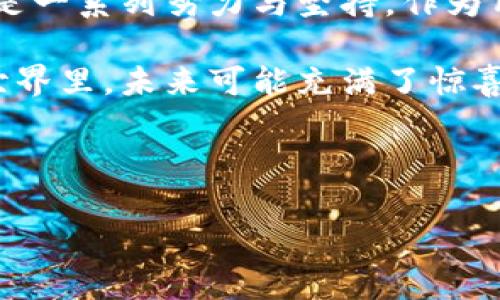 区块链女神币（或称为“女神币”）是一个相对较新且特定的项目，可能是指与区块链技术相关的一种数字货币。这种币种可能具有特定的社区或功能定位，通常与女性 empowerment、创新或某一特定领域相关联。以下是对女神币的一些常见探讨和理解。

### 什么是区块链女神币？

区块链女神币是一种基于区块链技术的数字货币，旨在赋予女性经济独立和赋权的机会。这种币通常与建立女性友好的社区、支持女性创业和创新有关。在这个快速发展的加密货币市场中，女神币以其独特的市场细分和目标群体而引起了关注。

### 女神币的核心价值

女神币不仅仅是一种传统的数字货币，它背后承载着一个更深层次的理念：女性 empowerment。这个项目旨在通过金融工具帮助女性参与经济活动，打破传统的性别歧视与不平等。

就像开了一家只服务女性的咖啡馆，女神币提供了一个专属的金融平台，让女性可以在这里畅所欲言、进行投资和交易，感受到属于自己的金融环境。

### 女神币的用途

与许多数字货币一样，女神币的用途是多方面的。它可以用于线上购物、投资，以及支持女性相关的创意项目和创业公司。通过这种方式，女神币不仅为用户提供了经济上的便利，也为推动女性创业与创新提供了资金支持。

想象一下，使用女神币在参与筹款活动时，你不仅是在为一个项目贡献资金，更是为无数女性的梦想和未来注入了一剂强心针。每一次交易，都是一次对平等与创新的支持。

### 女神币的投资前景

任何一种新兴的数字货币，都会引起投资者的广泛关注。女神币也不例外。在投资女神币时，投资者不仅要考虑其短期的市场表现，更要关注其背后的社区文化和长期价值。

这就像一家新开的餐厅，虽然开业前的宣传声势浩大，但真正能决定其成功与否的，是它的菜单、服务和忠实顾客。女神币的成功与否，同样取决于其社区的活跃程度和用户的积极参与。

### 如何购买女神币

如果你对女神币产生了兴趣，第一步可能就是购买。这通常可以通过数字货币交易所完成。许多交易所支持多种支付方式，包括信用卡、借记卡以及其他加密货币的兑换。

当然，购买前可别忘了先进行研究。确保你选择的交易所安全可靠，交易过程透明。就像出门前要查看天气一样，购买数字货币也需要做好功课。

### 女神币背后的团队与支持者

任何成功的项目，背后必定有一群默默奉献的团队成员和支持者。女神币也不例外。它的创建者通常会包括女性创业者、科技专家以及热心公益的人士，他们共同致力于推动这一项目的成功。

想象一下，这个团队就像是一支女权梦之队，大家齐心协力，力图在这个男性主导的领域中打出更多的女性声音。

### 余额与安全：使用女神币的注意事项

在使用任何数字货币时，安全都是首要考虑因素。女神币也不例外。用户在进行交易时应该确保钱包的安全，有效避免黑客攻击和诈骗。而这就像是保护你的秘密花园，不让外人随意进入。

同时，建议用户定期检查自己的数字钱包，了解资金状态和变动。保持警惕能够更好地保障自己的投资安全。

### 女神币的社区文化及其影响

女神币不仅是在金融方面上有所作为，其更深层的意义是建设一个积极向上、互助合作的社区文化。女性用户可以在这个平台上分享经验、获取灵感，甚至进行合作。

想想看，就像参加一个专属于女性的诗歌朗诵会，气氛轻松、互动频繁，可以分享彼此的故事，互相激励。女神币的社区正是希望这样一个环境，促进女性之间的交流与合作。

### 总结与展望

总的来说，区块链女神币不仅是一个金融工具，更是一种文化的象征，代表着女性在科技与金融领域的崛起与赋权。在未来，我们期待看到这一币种在更多的人群中普及，并为推动社会进步与平等作出更大的贡献。

当然，随着市场的发展，女神币也需面对诸多挑战，比如市场波动、竞争品牌影响等。然而，任何成功的故事背后，都是一系列努力与坚持。作为用户，我们也应以开放的心态，迎接未来的变化与可能性。

所以，没事的时候，不妨多关注一下女神币的发展动态，参与投票、发声，或者只是静静地看着它的成长。互联网的世界里，未来可能充满了惊喜，等待我们去探索。

---

需要更多具体信息，如女神币的技术细节、交易量、合作伙伴等，欢迎提出！