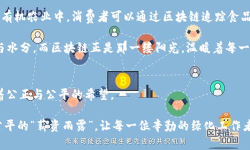 “绿化工资走区块链：在绿色之路上给每一寸土地注入公平的薪资雨露”

绿化工资, 区块链, 可持续发展, 精准管理/guanjianci

引言：绿化工作的魅力与挑战
当春风拂面，万物复苏时，绿化工作者们的辛勤付出正如春雨般滋润着大地。他们用双手种下希望和生机，编织着“绿色”的梦想。然而，在这份崇高事业的背后，工资和奖金的支付却常常如同阴霾的天气，让人感到一丝无奈和不公。“绿化工资走区块链？这是什么黑科技？”或许，在你听到这个词时，脑海里滑过的第一个念头就是这个。

其实，将绿化工资与区块链技术结合，就如同把一束光照进了阴霾的角落，让人眼前一亮。区块链，这个新兴的技术，在保障公正和透明方面的潜力，犹如一位热心的园丁，按部就班地浇灌着每一片土地，让薪资支付更加清晰可见，这真的是一次“绿色革命”的开启！

区块链技术的基本概念
在详细探讨“绿化工资走区块链”之前，我们先来捋一捋区块链的基本概念。简单来讲，区块链是一种去中心化的分布式账本技术。它让数据以区块的形式串连在一起，并通过加密方式保证数据的安全性和不可篡改性。想象一下，就像你在一家非常干净整洁的超市购物，每一样商品都有清晰的标签，每一次交易都被精准记录，不用担心结账时突然被发现买错了什么。

绿化工资的现状与挑战
在绿化行业，工资的发放往往涉及多个环节：项目招标、工人报名、施工跟踪、绩效评估等等。尽管这些环节彼此紧密相连，但往往由于信息不对称，导致最终的支付过程漫长而复杂。偶尔出现的误差或争议，更是让人感到沮丧。谁还没点小烦恼呢？

以往，员工们的工资往往是通过传统的银行转账、现金支付等方式进行，而这些方式在时效性和透明度上都无法满足现代社会的需求。很多时候，由于沟通不畅、信息不对称、甚至人为的贪婪，使得很多绿化工人的实际收入远低于应得的薪资，形成了一个恶性循环。

区块链如何重塑绿化工资体系
随着技术的发展，区块链在绿色能源、农业、环保等领域得到了广泛应用。它的优势在于去中心化，透明度高，所有的交易和数据都能够公开验证。这就为绿化工资的发放提供了一个崭新思路，犹如一把开启“公平之门”的钥匙。

具体来说，通过使用区块链技术，绿化项目的所有信息都会被实时记录在区块链上。工人的工作小时、项目进度、质量评估等都会通过智能合约进行自动处理。这不仅提高了工作效率，还减少了人为的干预和错误。想象一下，每个工人手中都有一个记录自己工作情况的“数字身份证”，随时随地可以查看自己的付出与回报。

实用案例分析
让我们来看一个具体的案例。某个城市启动了一个大型绿化项目，计划在一个月内完成植树、花卉种植等工作。通过区块链技术，所有参与项目的工人信息、工作时间、种植数量等数据都会被实时记录。工人在完成工作后，将通过区块链系统提交工作报告，系统会根据预设的标准自动计算工资。

这样的方式消除了以往工资支付中可能出现的误差与争议，工人们不仅能及时拿到工资，而且能清晰地了解到自己的工作量与薪资对应关系，真可谓“透明支付，人人放心”。与此同时，企业也能更好地管理项目进度，及时调整资源，以保证绿化工作的顺利推进，双赢之局！

绿化工资走区块链的其他好处
除了提高支付的透明度和及时性之外，区块链技术还带来了其他多个好处：
ul
    listrong数据安全性：/strong区块链的去中心化特性使得数据更难被篡改或删除，保障了信息的真实性与可靠性。/li
    listrong成本控制：/strong通过智能合约，企业可以减少中介环节，从而降低管理成本，提升整体效益。/li
    listrong员工参与感：/strong工人可以直观感受到自己工作的价值，增强了对工作的认同感和满意度。/li
/ul

未来展望：从绿化到更广泛应用
展望未来，随着科技的不断发展，区块链的应用将不再局限于绿化工资。在农业、环保、甚至社会服务等领域，区块链也会渗透其中，推动各行各业的进步。例如，在有机农业中，消费者可以通过区块链追踪食品的来源和生产过程，这将大幅提升消费者对食品安全的信任。

谁说“技术冷漠”？恰恰相反，区块链的落地应用使得人与人之间的信任关系得以增强，让“合作共赢”成为可能。就像是在绿化的过程中，每一棵植物都需要阳光与水分，而区块链正是那一缕阳光，温暖着每一颗心。

结语：让我们共同播撒绿色的种子
总之，“绿化工资走区块链”不仅是一次技术创新，更是对传统薪资支付模式的一次颠覆。当我们在灿烂的阳光下，默默浇灌那些即将发芽的种子时，也是在播撒着公正与公平的希望。

未来的路就在脚下，无法估量，但我相信，在这条绿色之路上，会有更多的技术助力我们走得更加稳健。就让我们一起期待，在每一个青葱的日子里，都能享受到公平的“薪资雨露”，让每一位辛勤的绿化工作者都能拥有应得的回报，收获劳动的喜悦吧！