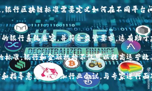 银行区块链标准是指在银行和金融领域中应用区块链技术时所遵循的一系列规范和标准。这些标准旨在确保区块链系统的安全性、可互操作性和合规性，以便能够有效地支持各种金融交易和服务。

区块链技术以其去中心化、透明和不可篡改的特点而受到广泛关注，但在实际应用中，各种不同的区块链平台和协议可能会导致兼容性问题。因此，建立银行区块链标准有助于解决这些问题，提高行业内不同机构间的协同效率。

以下是银行区块链标准的一些主要内容和意义：

1. 标准化的接口
银行区块链标准通常包括标准化的API接口，使得不同的区块链系统能够相互通信。这种标准化接口可以减少银行在区块链技术应用中的操作复杂性，提高开发效率。

2. 安全性与合规性
金融行业对安全性有着极高的要求，因此银行区块链标准通常会包含安全协议和合规要求，以确保数据的隐私性和交易的合法性。这些标准可能涉及数字身份验证、访问控制，以及数据加密等方面。

3. 数据共享与透明度
区块链的一个主要优势是透明性，银行区块链标准往往鼓励各方共享交易数据，但同时又要求保护敏感信息。通过标准来规范数据共享方式，可以在保障隐私的情况下，提高透明度。

4. 互操作性
不同银行和金融机构之间使用的区块链系统可能各不相同，为了保证它们之间的互操作性，银行区块链标准需要定义如何在不同平台间移转资产，验证交易及记录数据。

5. 市场准入和监管
银行区块链标准也为新进入市场的公司和技术提供了一个框架，以确保其解决方案与现有的银行系统兼容，并符合监管要求。这有助于建立一个健康、透明的市场环境，促进创新和竞争。

总之，银行区块链标准是推动区块链技术在金融行业成功应用的重要基石。通过建立统一的标准，银行和金融机构不仅可以提高运营效率，还能更好地应对合规挑战，进而提升客户信任度与满意度。

如果您想深入了解银行区块链标准，建议查看相关行业组织和标准化机构发布的技术文档和指导意见，或参加行业会议，与专家进行面对面的交流和探讨。这样您将能获得更为全面和深入的认识。