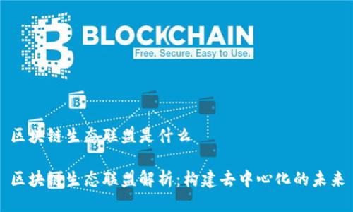 区块链生态联盟是什么

区块链生态联盟解析：构建去中心化的未来