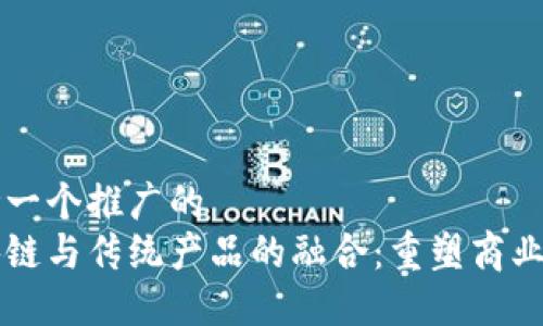 思考一个推广的
区块链与传统产品的融合:重塑商业未来