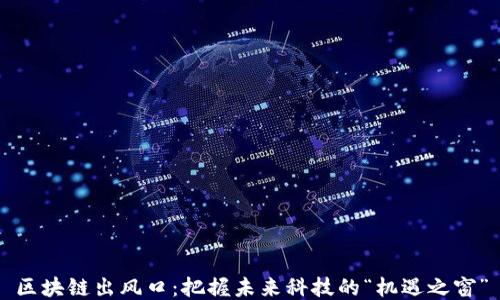 
区块链出风口：把握未来科技的“机遇之窗”
