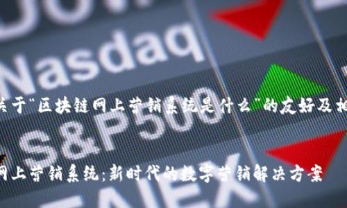 下面是关于“区块链网上营销系统是什么”的友好及相关信息。

:
区块链网上营销系统：新时代的数字营销解决方案