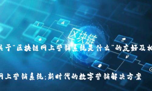 下面是关于“区块链网上营销系统是什么”的友好及相关信息。

:
区块链网上营销系统：新时代的数字营销解决方案