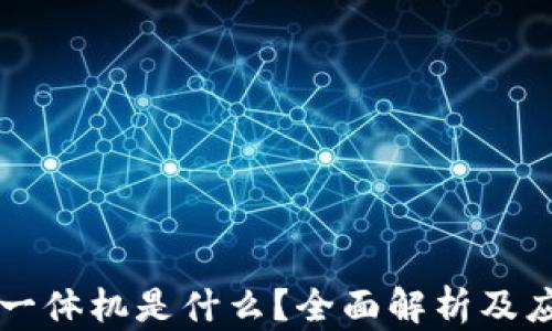 
区块链一体机是什么？全面解析及应用前景