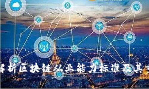 全面解析区块链从业能力标准及其重要性