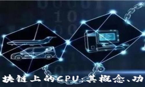   
深入了解区块链上的CPU：其概念、功能及重要性