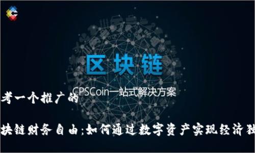 思考一个推广的

区块链财务自由：如何通过数字资产实现经济独立