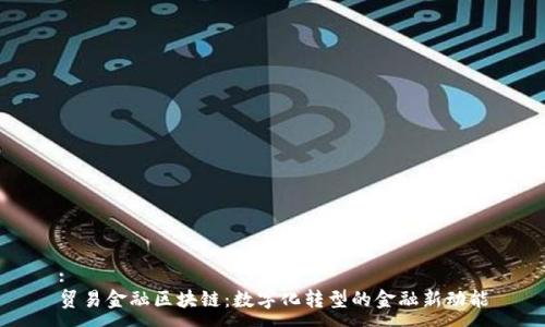 :
贸易金融区块链：数字化转型的金融新动能