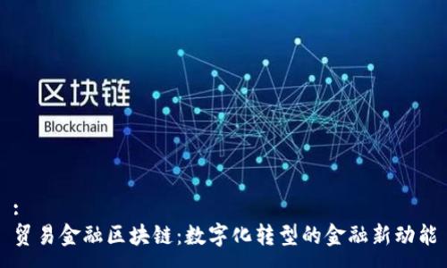 :
贸易金融区块链：数字化转型的金融新动能