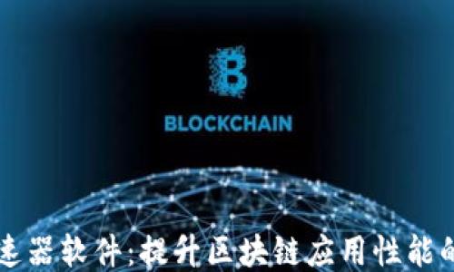 
区块链加速器软件：提升区块链应用性能的关键工具