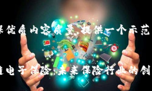 为确保优质内容质量，提供一个示范框架：


区块链电子保险：未来保险行业的创新变革