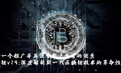思考一个推广并且便于用户查看的优秀  
区块链v19：深度解析新一代区块链技术的革命性特征