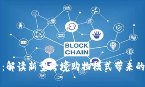 区块链海淘：解读新型跨境购物模式带来的机遇与挑战