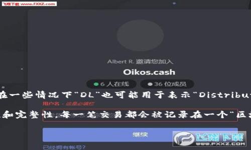 区块链的缩写通常是“BC”，这是在许多技术文献和讨论中使用的简写形式。虽然在一些情况下“DL”也可能用于表示“Distributed Ledger”（分布式账本），但普遍认知中“BC”更为常见。

区块链技术是一种去中心化的分布式账本技术，通过加密算法确保数据的安全性和完整性。每一笔交易都会被记录在一个“区块”中，并与前一个区块通过密码学连接成链，从而形成一个不可篡改的历史记录。

如果您有更多特定要求或需要更详细的解释，请随时告诉我！